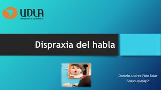 Dispraxia del habla
Daniela Andrea Pino Solar
Fonoaudiología
 