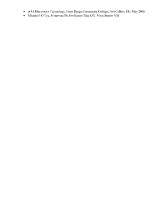 · AAS Electronics Technology, Front Range Community College, Fort Collins, CO, May 2006 
· Microsoft Office, Primavera P6, On-Screen Take Off, MicroStation V8i 
