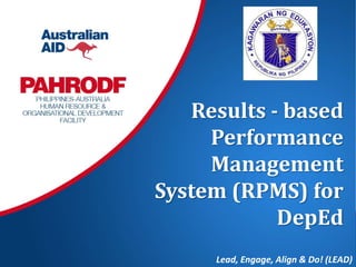 Results - based
Performance
Management
System (RPMS) for
DepEd
Lead, Engage, Align & Do! (LEAD)
 