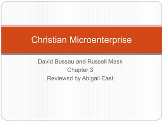 David Bussau and Russell Mask
Chapter 3
Reviewed by Abigail East
Christian Microenterprise
 