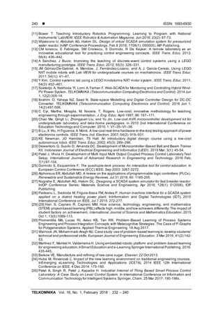  ISSN: 1693-6930
TELKOMNIKA Vol. 16, No. 1, February 2018 : 232 – 240
240
[11] Bower T. Teaching Introductory Robotics Programming: Learning to Program with National
Instruments' LabVIEW. IEEE Robotics & Automation Magazine. Jun 2016; 23(2): 67-73.
[12] Wijaksono U, Abdullah AG, Hakim DL. Design of virtual SCADA simulation system for pressurized
water reactor. InAIP Conference Proceedings. Feb 8 2016; 1708(1): 050005). AIP Publishing.
[13] CM Ionescu, E Fabregas, SM Cristescu, S Dormido, R De Keyser. A remote laboratory as an
innovative educational tool for practicing control engineering concepts. IEEE Trans. Educ. 2013;
56(4): 436–442.
[14] A Sanchez, J Bucio. Improving the teaching of discrete-event control systems using a LEGO
manufacturing prototype. IEEE Trans. Educ. 2012; 55(3): 326–331.
[15] JM Gómez-De-Gabriel, A. Mandow, J. Fernández-Lozano, and A. J. García-Cerezo. Using LEGO
NXT mobile robots with Lab VIEW for undergraduate courses on mechatronics. IEEE Trans. Educ.
2011; 54(1(): 41–47.
[16] Y Kim. Control systems lab using a LEGO mindstorms NXT motor system. IEEE Trans. Educ. 2011;
54(3): 452–461.
[17] Soetedjo A, Nakhoda YI, Lomi A, Farhan F. Web-SCADA for Monitoring and Controlling Hybrid Wind-
PV Power System. TELKOMNIKA (Telecommunication Computing Electronics and Control).2014 Jun
1; 12(2):305-14.
[18] Ibrahim O, Yahaya NZ, Saad N. State-space Modelling and Digital Controller Design for DC-DC
Converter. TELKOMNIKA (Telecommunication Computing Electronics and Control). 2016 Jun 1;
14(2):497-506.
[19] C Cyr, Martha; Miragila, M; Nocera, T; Rogers. Low-cost, innovative methodology for teaching
engineering through experimentation. J. Eng. Educ. April 1997; 86: 167–171.
[20] Chao Ma, Qingli Li, Zhongyuan Liu, and Yu Jin. Low cost AVR microcontroller development kit for
undergraduate laboratory and take-home pedagogies. in 2010 2nd International Conference on
Education Technology and Computer. 2010; 1: V1–35–V1–38.
[21] B Lu, X Wu, H Figueroa,A Monti. A low-costreal-time hardware-in-the-loop testing approach ofpower
electronics controls. IEEE Trans. Ind. Electron. 2007; 54(2): 919–931.
[22] KE Newman, JO Hamblen, TS Hall. An introductory digital design course using a low-cost
autonomous robot. IEEE Trans. Educ. 2002; 45(3): 289–296.
[23] Dewantoro G, Susilo D, Amanda DC. Development of Microcontroller-Based Ball and Beam Trainer
Kit. Indonesian Journal of Electrical Engineering and Informatics (IJEEI). 2015 Mar; 3(1): 45-54.
[24] Patel J, Vhora H. Development of Multi Input Multi Output Coupled Process Control Laboratory Test
Setup. International Journal of Advanced Research in Engineering and Technology. 2016 Feb;
7(1):97-104.
[25] Dormido S, Esquembre F. The quadruple-tank process: An interactive tool for control education. In
European Control Conference (ECC) IEEE. Sep 2003: 3267-3272.
[26] Alphonsus ER,Abdullah MO. A review on the applications ofprogrammable logic controllers (PLCs).
Renewable and Sustainable Energy Reviews. Jul 31 2016; 60: 1185-205.
[27] Nugraha E, Abdullah AG, Hakim DL. Designing a SCADA system simulator for fast breeder reactor.
InIOP Conference Series: Materials Science and Engineering. Apr 2016; 128(1): 012006). IOP
Publishing.
[28] Padeanu L, Svoboda M, Frigura-Iliasa FM, Andea P. Human machine interface for a SCADA system
applied on a district heating power plant. InInformation and Digital Technologies (IDT), 2015
International Conference on IEEE. Jul 7 2015: 272-277.
[29] [29] Han S, Capraro R, Capraro MM. How science, technology, engineering, and mathematics
(STEM) project-based learning (PBL) affects high,middle,and low achievers differently: The impact of
student factors on achievement. International Journal of Science and Mathematics Education. 2015
Oct 1; 13(5):1089-113.
[30] Promentilla MA, Lucas RI, Aviso KB, Tan RR. Problem -Based Learning of Process Systems
Engineering and Process Integration Concepts with Metacognitive Strategies: The Case of P-Graphs
for Polygeneration Systems. Applied Thermal Engineering. 18 Aug 2017.
[31] Warnock JN, Mohammadi-Aragh MJ. Case study: use of problem-based learning to develop students'
technical and professional skills. European Journal of Engineering Education. 3 Mar 2016; 41(2):142-
53.
[32] Martínez F, Montiel H, Valderrama H. Using embedded robotic platform and problem-based learning
for engineering education.InSmartEducation and e-Learning Springer International Publishing. 2016:
435-445.
[33] Baikow VE. Manufacture and refining of raw cane sugar. Elsevier; 22 Oct 2013.
[34] Huba M, Rovanová Ľ. Impact of the new learning environment on traditional engineering courses.
InEmerging eLearning Technologies and Applications (ICETA), 2014 IEEE 12th International
Conference on IEEE. 4 Dec 2014: 175-180.
[35] Patel A, Singh R, Patel J, Kapadia H. Industrial Internet of Thing Based Smart Process Control
Laboratory: A Case Study on Level Control System. In International Conference on Information and
Communication Technology for Intelligent Systems Springer, Cham. 25 Mar 2017: 190-198s.
 