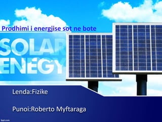 Lenda:Fizike
Punoi:Roberto Myftaraga
Prodhimi i energjise sot ne bote
 