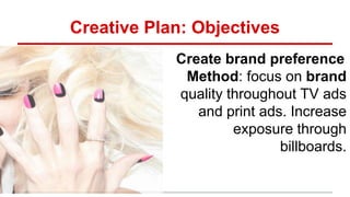 Creative Plan: Objectives
Create brand preference
Method: focus on brand
quality throughout TV ads
and print ads. Increase
exposure through
billboards.
 