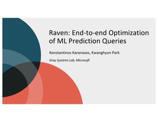 Raven: End-to-end Optimization
of ML Prediction Queries
Konstantinos Karanasos, Kwanghyun Park
Gray Systems Lab, Microsoft
 