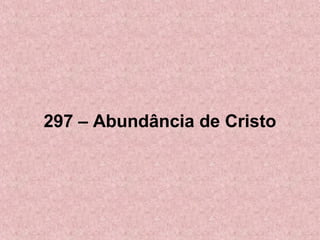 297 – Abundância de Cristo
 