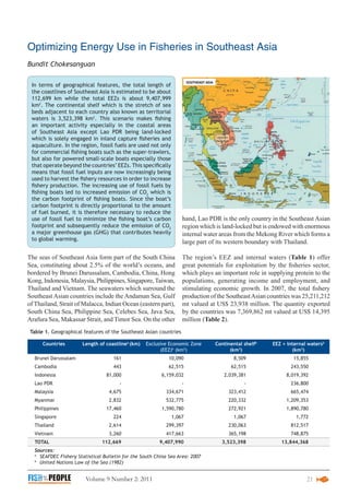 Optimizing Energy Use in Fisheries in Southeast Asia
Bundit Chokesanguan

 In terms of geographical features, the total length of
 the coastlines of Southeast Asia is estimated to be about
 112,699 km while the total EEZs is about 9,407,999
 km2. The continental shelf which is the stretch of sea
 beds adjacent to each country also known as territorial
 waters is 3,523,398 km2. This scenario makes fishing
 an important activity especially in the coastal areas
 of Southeast Asia except Lao PDR being land-locked
 which is solely engaged in inland capture fisheries and
 aquaculture. In the region, fossil fuels are used not only
 for commercial fishing boats such as the super-trawlers,
 but also for powered small-scale boats especially those
 that operate beyond the countries’ EEZs. This specifically
 means that fossil fuel inputs are now increasingly being
 used to harvest the fishery resources in order to increase
 fishery production. The increasing use of fossil fuels by
 fishing boats led to increased emission of CO2 which is
 the carbon footprint of fishing boats. Since the boat’s
 carbon footprint is directly proportional to the amount
 of fuel burned, it is therefore necessary to reduce the
 use of fossil fuel to minimize the fishing boat’s carbon          hand, Lao PDR is the only country in the Southeast Asian
 footprint and subsequently reduce the emission of CO2             region which is land-locked but is endowed with enormous
 a major greenhouse gas (GHG) that contributes heavily             internal water areas from the Mekong River which forms a
 to global warming.
                                                                   large part of its western boundary with Thailand.

The seas of Southeast Asia form part of the South China            The region’s EEZ and internal waters (Table 1) offer
Sea, constituting about 2.5% of the world’s oceans, and            great potentials for exploitation by the fisheries sector,
bordered by Brunei Darussalam, Cambodia, China, Hong               which plays an important role in supplying protein to the
Kong, Indonesia, Malaysia, Philippines, Singapore, Taiwan,         populations, generating income and employment, and
Thailand and Vietnam. The seawaters which surround the             stimulating economic growth. In 2007, the total fishery
Southeast Asian countries include the Andaman Sea, Gulf            production of the Southeast Asian countries was 25,211,212
of Thailand, Strait of Malacca, Indian Ocean (eastern part),       mt valued at US$ 23,938 million. The quantity exported
South China Sea, Philippine Sea, Celebes Sea, Java Sea,            by the countries was 7,369,862 mt valued at US$ 14,395
Arafura Sea, Makassar Strait, and Timor Sea. On the other          million (Table 2).
 Table 1. Geographical features of the Southeast Asian countries

      Countries        Length of coastlinea (km)   Exclusive Economic Zone     Continental shelfb     EEZ + internal watersb
                                                         (EEZ)b (km2)                (km2)                    (km2)
  Brunei Darussalam                 161                     10,090                     8,509                  15,855
  Cambodia                          443                     62,515                    62,515                 243,550
  Indonesia                      81,000                  6,159,032                 2,039,381               8,019,392
  Lao PDR                              -                           -                       -                 236,800
  Malaysia                        4,675                    334,671                   323,412                 665,474
  Myanmar                         2,832                    532,775                   220,332               1,209,353
  Philippines                    17,460                  1,590,780                   272,921               1,890,780
  Singapore                         224                       1,067                    1,067                    1,772
  Thailand                        2,614                    299,397                   230,063                 812,517
  Vietnam                         3,260                    417,663                   365,198                 748,875
  TOTAL                        112,669                  9,407,990                 3,523,398              13,844,368
  Sources:
  a
    SEAFDEC Fishery Statistical Bulletin for the South China Sea Area: 2007
  b
    United Nations Law of the Sea (1982)


			                     Volume 9 Number 2: 2011                                                                     21
 