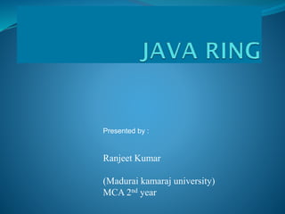 Presented by :
Ranjeet Kumar
(Madurai kamaraj university)
MCA 2nd year
 