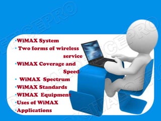 •WiMAX System
• Two forms of wireless
                 service
•WiMAX Coverage and
                 Speed
• WiMAX Spectrum
•WiMAX Standards
•WIMAX Equipment
•Uses of WiMAX
•Applications
 
