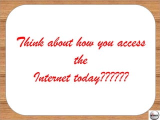 Think about how you access
            the
            Z




   Internet today??????
 