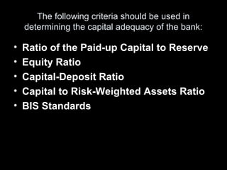 The following criteria should be used in
    determining the capital adequacy of the bank:

•   Ratio of the Paid-up Capit...