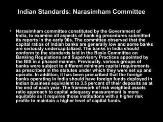Indian Standards: Narasimham Committee

• Narasimham committee constituted by the Government of
  India, to examine all as...