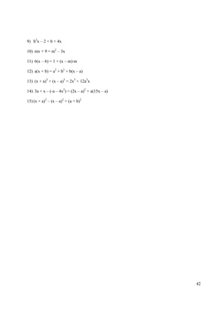 9) b2x – 2 = b + 4x

10) mx + 9 = m2 – 3x

11) 6(x – 6) = 1 + (x – m)·m

12) a(x + b) = a2 + b2 + b(x – a)

13) (x + a)3 + (x – a)3 = 2x3 + 12a3x

14) 3a + x – (-a – 4x2) = (2x – a)2 + a(15x – a)

15) (x + a)2 – (x – a)2 = (a + b)2




                                                   42
 