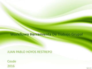 Workflowy Herramienta De Trabajo Grupal
JUAN PABLO HOYOS RESTREPO
Cesde
2016
 