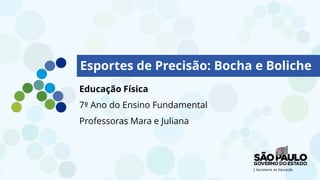 Educação Física
7º Ano do Ensino Fundamental
Professoras Mara e Juliana
Esportes de Precisão: Bocha e Boliche
 