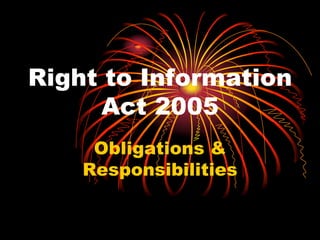 Right to Information
      Act 2005
     Obligations &
    Responsibilities
 