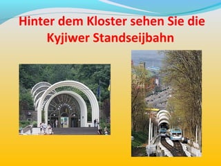 Hinter dem Kloster sehen Sie die
     Kyjiwer Standseijbahn
 