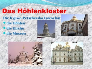 Das Hőhlenkloster
Die Kyjiwo-Petscherska Lawra hat
die Hőhlen
die Kirche
die Museen
 