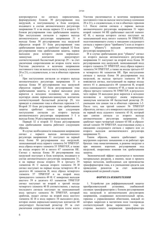 29769
6
контролируется по сигналу переключения,
формируемому блоком 30 регулирования под
нагрузкой, и поступающему в блок контроля,
входящего в состав автоматического регулятора
напряжения 31 и на входы первого 32 и второго 33
блоков регулирования тока срабатывания защиты.
При поступлении сигналов с первого выхода
автоматического регулятора напряжения 31 и
выхода блока 30 регулирования под нагрузкой
сбросится второй 33 блок регулирования тока
срабатывания защиты и сработает первый 32 блок
регулирования тока срабатывания защиты, первое
выходное реле которого своим нормально-
замкнутым контактом дешунтирует
соответствующий балластный резистор 29 - за счет
увеличения сопротивления во втором плече моста
Уистона увеличится и величина напряжения
постоянного тока на выходе моста (между клеммами
20 и 21), а следовательно, и ток в обмотках герконов
1-3.
При поступлении сигналов со второго выхода
автоматического регулятора напряжения 31 и
выхода блока 30 регулирования под нагрузкой
сбросится первый 32 блок регулирования тока
срабатывания защиты, и первое выходное реле
вернется в исходное положение, тем самым,
шунтируя своим нормально-замкнутым контактом
соответствующий балластный резистор 29, что
приведет к снижению тока в обмотках герконов 1-3.
Второй 33 блок регулирования тока срабатывания
защиты сработает только при следующем
поступлении сигналов со второго выхода
автоматического регулятора напряжения 3 I и
выхода блока 30 регулирования под нагрузкой.
Первый 32 и второй 33 блоки регулирования
тока срабатывания защиты работают следующим
образом.
В случае необходимости повышения напряжения
сигнал с первого выхода автоматического
регулятора напряжения 31 поступает на первый
вход блока 30 регулирования под нагрузкой,
записывающий вход первого элемента 54 ТРИГГЕР.
вход сброса второго элемента 55 ТРИГГЕР, а также
на входы второго 64 и пятого 67 элементов НЕ.
Сигнал с выхода блока 30 регулирования под
нагрузкой поступает в блок контроля, входящего в
состав автоматического регулятора напряжения 31,
и на первые входы второго 38 и третьего 39
элементов И. С выхода второго элемента 38 И
сигнал поступает на первые входы четвертого 40 и
десятого 46 элементов И, вход сброса четвертого
элемента 57 ТРИГГЕР и на второй вход
тринадцатого элемента 49 И. С инверсных выходов
шестого 59 и десятого 63 элементов ТРИГГЕР
сигнал поступает на второй и третий входы
четвертого элемента 40 И соответственно, с выхода
последнего сигнала поступает на записывающий
вход третьего элемента 56 ТРИГГЕР, который
сработав, подаст сигнал на второй вход шестого
элемента 42 И и вход первого 34 выходного реле,
которое своим нормально-замкнутым контактом 68
дешунтирует балластный резистор 29 за счет
увеличения сопротивления во втором плече моста
Уистоиа увеличивается и величина напряжения
постоянного тока на выходе моста (между клеммами
20 и 21), а следовательно, и ток в обмотках герконов
1-3. После снятия сигнала с первою выхода
автоматического регулятора напряжения 31 через
второй элемент 64 НЕ срабатывает шестой элемент
42 И, с выхода которого сигнал поступает на
записывающий вход пятого элемента 58 ТРИГГЕР,
подготавливающего схему к ожиданию следующего
сигнала с первого (реле "прибавить") или со второго
(реле "убавить") выходов автоматическою
регулятора напряжения 31.
И в случае срабатывания реле "убавить" сигнал
со второго выхода автоматического регулятора
напряжения 31 поступает на второй вход блока 30
регулирования под нагрузкой, записывающий вход
второго элемента 55 ТРИГГЕР, вход сброса первого
элемента 54 ГРИГГЕР, а также на входы третьего 65
и четвертого 66 элементов НЕ. При поступлении
сигнала с выхода блока 30 регулирования под
нагрузкой, на выходе третьего элемента 39 И
появляется сигнал, поступающий на первые входы
пятого 41 и двенадцатого 48 элементов И, второй
вход одиннадцатого элемента 47 И, а также на вход
сброса тpетьегo элемента 56 ТРИГГЕР, в результате
чего первое 34 выходное реле вернется в исходное
положение и шунтирует своим нормально-
замкнутым контактом 68 балластный резистор 29.
уменьшив тем самым ток в обмотках герконов 1-3.
После того, как третий элемент 56 ТРИГГЕР
сбросится, сигнал с его инверсного выхода поступит
на первый вход седьмого элемента 43 И, который
при снятии сигнала со второго выхода
автоматическою регулятора напряжения 31
сработает через четвертый элемент 65 НЕ и сбросит
пятый элемент 58 ТРИГГЕР, подготавливая схему к
ожиданию следующего сигнала с первого или со
второго выходов автоматического регулятора
напряжения 31.
Таким образом, защита срабатывает при
внутренних коротких замыканиях и не paбoтаeт при
бросках тока намагничивания, в режиме нагрузки и
при внешних коротких регулирования под
нагрузкой, оперативно изменяя ток срабатывания
защиты.
Экономический эффект заключается в экономии
материальных ресурсов, а именно, меди и проката
черных металлов, необходимых для производства
трансформаторов тока, и в уменьшении средств для
проведения ремонтов за счет выявления
повреждений на ранней стадии.
ФОРМУЛА ИЗОБРЕТЕНИЯ
1. Устройство для дифференциальной защиты
преобразовательной установки, снабженной
силовым трансформатором с блоком регулирования
под нагрузкой и автоматическим регулятором
напряжения, содержащее исполнительный орган,
герконы с управляющими обмотками, каждый из
которых закреплен в магнитном поле токопровода
соответствующей фазы переменного тока со
стороны высшего напряжения трансформатора
 