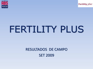 FERTILITY PLUS
RESULTADOS DE CAMPO
SET 2009
 