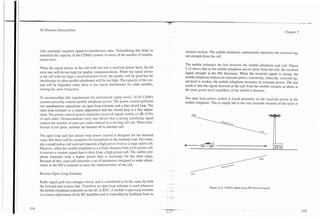 3G Wireless Demystified
                                                                                              -
                                                                                              -   ..




                                                                                                                                                                               Chapter 5




      with minimum required signal-to-interference ratio. Normalizing this helps to                    receiver section. The mobile telephone continuously measures the received sig-
      maximize the capacity of the CDMA system, in terms of the number of simulta-                     nal strength from the cell.
      neous users.
                                                                                                       The mobile estimates the loss between the mobile telephone and cell. Figure
      When the signal arrives at the cell with too low a received power level, the bit                 5.12 shows that as the mobile telephone moves away from the cell, the received
      error rate will be too high for quality co~munications.  When the signal amves                   signal strength at the MS decreases. When the received signal is strong, the
      at the cell with too high a received power level, the quality will be good but the               mobile telephone reduces its transmit power; conversely, when the received sig-
      interference to other mobile telephones will be too high. The capacity of the sys-               nal level is weaker, the mobile telephone increases its transmit power. The end
      tem will be degraded when there is too much interference for other mobiles,                      result is that the signal received at the cell from the mobile remains at about at
      sharing the same frequency.                                                                      the same power level regardless of the mobile's distance.

      TO accommodate this requirement for normalized signal levels, IS-95 CDMA                         The open loop power control is based primarily on the received power at the
      systems precisely control mobile telephone power. The power control performs                     mobile telephone. This is simple but is not very accurate because of the level of
      two simultaneous operations: an open loop estimate and a fast closed loop. The
      open loop estimate is a coarse adjustment and the closed loop is a fine adjust-
      ment. The power control system maintains received signals within 21 dB (33%)
      of each other. Demonstrations have also shown that a strong interfering signal
      reduces the number of users per radio channel in a serving cell site. When inter-
      ference is too great, mobiles are handed off to another cell.

      The open loop and fast closed loop power control is designed for the nominal
      cases. But there will be occasions for exceptions to the nominal case. For exam-
      ple, a small radius cell need not transmit a high power level as a large radius cell.
      However, when the mobile telephone is a certain distance from a low power cell,
      it receives a weaker signal than it does from a high power cell. The mobile tele-
      phone transmits with a higher power than is necessary for the short range.
      Because of this, each cell transmits a set of parameters designed to make adjust-
      ments to the MS's estimate to meet the characteristics of the celI.

      Reverse Open Loop Estimate

      Radio signal path loss changes slowly and is considered to be the same for both
      the forward and reverse link. Therefore an open loop estimate is used whenever                                    Figure 5.12. CDMA Open Loop RF Power Control.
      the mobile telephone transmits on the AC or RTC. A mobile's open loop estimate
( .   is a coarse adjustment of the RF amplifier and is controlled by feedback from its
 