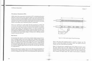 7




3G Wireless Demystified                                                                                                                                                      Chapter 5




Discontinuous Transmission (DTx)

CDMA reduces the average power transmitted on FTC by distributing the power
allocated to each bit across all the repeated symbols out of the repetition block.                                -b                       20 msec   +
                                                                                                                                                     -
                                                                                                                                                     I
On the reverse link, the mobile telephone is able to reduce the average power by                             ON
                                                                                                                  I
                                                                                                                  I
                                                                                                                       I
                                                                                                                       I
                                                                                                                                                                               I

employing a burst transmission scheme. The burst transmission reduces the aver-
                                                                                                                                                                                   600 bps
age power over time. To ensure that all mobile stations do not burst at the same                                                                              12   13   14   151
                                                                                                                  I    I
moment, each mobile's burst transmission period is randomized.                                                    I    I
                                                                                                                                                                               I




The use of a variable rate vocoder makes this burst transmission possible. The                               ON   1    I                                                      I
reverse link is the weaker of the two links and is therefore designed to random-          PREVIOUS
ly transmit one of the repeated frames of data but at the full power allocated by
the power control loops. This transmission burst is 1.25 msec in duration. This                                                                                               I
                                                                                                                                                                              I
period of time corresponds to the frequency of the fast closed loop power con-                         I
                                                                                                                                                                              I

tro1,enabling the mobile telephone to quickly adjust its transmit power to match
the conditions of the radio channel. Figure 5.14 shows how a 4800 bps channel                               BURST 11. TTERS
                                                                                                                    4
                                                                                                                CODE
transmits only half of the time.

Rake Receiver

In narrowband radio channels, such as those used for analog systems, the exis-                             Figure 5.14. CDMA mobile telephone Transmit Power Bursts.
tence of multipath signals causes severe fading. With wideband CDMA signals
however, the different paths may be discriminated against in the demodulation
process. The ability to discriminate greatly reduces the severity of the multipath        bines it with other weak multipath signals to construct a stronger one. This
fading. In a wideband signal, such as with CDMA, that have a 1-MHz PN chip                process is called Rake reception. The result is better voice quality and fewer
rate, multipath signals greater than one microsec apart are useful for demodula-          dropped calls than would otherwise be possible.
tion. However, multipath signals that are less than one rnicrosec apart will result
in a fading behavior.                                                                     Figure 5.15 illustrates how a multipath signal can be added to the direct signal.
                                                                                      -   The radio channel shows two code sequences. The shaded codes are time
Both the mobile and cell employ a rake receiver allowing the demodulation of              delayed because the original signal was reflected and received a few microsec-
multipath signals. When multipath signals are received at slightly different times,       onds later. The original signal is decoded by mask #l. The code is shifted in time
a receiver is assigned to the signal. The receiver demodulates the signal and com-        until it matches the delayed signal. The output of each receiver is coherently
 