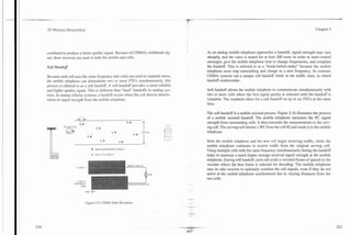 -   .-


3G Wireless Demystified                                                                                                                                     Chapter 5




combined to produce a better quality signal. Because of CDMA's wideband sig-        As an analog mobile telephone approaches a handoff, signal strength may vary
nal, three receivers are used in both the mobile and cells.                         abruptly, and the voice is muted for at least 200 msec in order to send control
                                                                                    messages, give the mobile telephone time to change frequencies, and complete
Soft Handoff                                                                        the handoff. This is referred to as a "break-before-make" because the mobile
                                                                                    telephone must stop transmitting and change to a new frequency. In contrast,
Because each cell uses the same frequency and codes are used to separate users,     CDMA systems use a unique soft handoff while in the traffic state, in which
the mobile telephone can demodulate two or more FTCs simultaneously, this           handoff undetectable.
process is referred to as a soft handoff. A soft handoff provides a more reliable
and higher quality signal. This is different than "hard" handoffs in analog sys-.   Soft handoff allows the mobile telephone to communicate simultaneously with
tems. In analog cellular systems, a handoff occurs when the cell detects deterio-   two or more cells where the best signal quality is selected until the handoff is
ration in signal strength from the mobile telephone.                                complete. The standards allow for a soft handoff on up to six FTCs at the same
                                                                                    time.

                                                                                    The soft handoff is a mobile assisted process. Figure 5.16 illustrates the process
                                                                                    of a mobile assisted handoff. The-mobile telephone measures the PC signal
                                                                                    strength from surrounding cells. It then transmits the measurements to the serv-
                                                                                    ing cell. The serving cell obtains a WC from the cell #2 and sends it to the mobile
                                                                                    telephone.

                                                                                    Both the mobile telephone and the new cell begin receiving traffic, while the
                                                                                    mobile telephone continues to receive traffic from the original serving cell.
                              +   DELAYED CIIAh'NEL C O D W
                                                                                    Using multiple cells with the same frequency simultaneously during the handoff
                              0 CFl.ASSEL CODE * I                                  helps to maintain a much higher average received signal strength at the mobile
                                                                                    telephone. During soft handoff, each cell sends a vocoded frame of speech to the
                                                                                    vocoder where the best frame is selected for decoding. The mobile telephone
                                                                                    uses its rake receiver to optimally combine the cell signals, even if they do not
                                                                                    arrive at the mobile telephone synchronized due to varying distances from the
                                                                                    two cells.




                          Figure 5.15.CDMA Rake Reception.
 