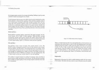 --         - --

     3G Wireless Demystified                                                                                                                                                            Chapter 5




     the message capsule consists of a message and padding. Padding is used on some
     channels to make the message fit into a frame.

     Control messages that are sent on the traffic channel can be transferred by either
     blank-and-burst or dim-and-burst signaling. Blank-and-burst signaling replaces
     one or more frames of primary traffic data, typically vocoded voice, with sig-
                                                                                                                                  CONTRO
                                                                                                                                  MESSAGE
                                                                                                                                           P
     naling data. Dim-and-burst signaling sends control information in the unused
     portion of a vocoded frame during periods of low speech activity. Variable rate
     speech coding varies the coding rate allowing both voice and control messages
     to be sent during each 20 msec frame, permitting both fast or slow dim-and-burst
     si&aling.

     Blank and Burst

     Blank-and-burst signaling replaces speech data with signal messages. For his-
     torical reasons, this is called "in-band signaling." Blank-and-burst message
     transmissions degrade speech quality because they replace speech frames with
     signaling information. The quality degradation for only one isolated replacement                                               Figure 5.18. CDMA Blank-a~d-Burst
                                                                                                                                                                    Signaling.
     is almost imperceptible. Figure 5.18 illustrates 6lank-and-burst signaling.

     Dim and Burst                                                                                             When a vocoded frame has both voice and signaling data a mixed mode bit is set
                                                                                                               indicating to the receiver there is a mix of voice and signaling data in the frame.
     Dim-and-burst inserts control messages when speech activity is low. The                                   Additional flag bits include a traffic type and traffic mode flag for the 8-kbps
     QCELP vocoder is designed to produce a lower bit rate when the voice is silent,                           vocoder. For the 13 kbps vocoder there are additional mixed mode and frame
     between syllables and when there is only background noise, for example. As the                            mode flag bits. These bits indicate to the receiver whether the message is being
     vocoder changes the bit rate, the lower voice data rate and a portion of the over-                        sent via blank-and-burst or dim-and-burst, and give the proportional mix
     head message are multiplexed into a higher rate frame. The 8-kbps vocoder uses                            between voice and signaling data. Figure 5.19 illustrates a dim-and-burst mes-
     only the full rate frame of 9600 bps to multiplex voice and signaling data. The                           sage.
     13 kbps vocoder can use any vocoder frame for voice and signaling.
                                                                                                          .

     The number of required frames for sending the message varies according to                                 Registration
     speech activity, length, and priority of the message. The dim-and-burst messages
     have no effect on speech quality, but the message requires somewhat more time              I. -...        Registration is the process by which a mobile telephone notifies the base station
                                                                                               .     ..... .
     to be transmitted.                                                                        --.-.....       of its location. This allows the base station to more efficiently locate the mobile
                                                                                          -.    -- .
                                                                                          . ..- ..
                                                                                                 .
 