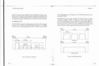 3G Wireless Demystified                                                                                                                                    Chapter 5




Figure 5.21 shows how the 5 MHz RF channel bandwidth has the option to use           of the CDMA2000 system will allow up to 12 1.25-MHz radio channels to be
multicarrier (MC) channels or direct sequence spread spectrum modulation. This       combined (15 MHz).
diagram shows that either three independent 1.25 MHz downlink channels can
be combined to produce 3.684 Mcps or one 3.75 MHz channel can be created.            The CDMA2000 system can have multiples of 1.25 MHz channels, including
                                                                                     1.25 MHz, 3.75 MHz, 7.5 MHz, 11.25 MHz, and 15 MHz. When operated as
Spreading Rates (SR)                                                                 part of the CDMA2000 system, these channelscan be positioned adjacent to
                                                                                     each other. When used adjacent to other systems, a guard band of 625 kHz is typ-
The CDMA2000 system allows multiples radio channel bandwidth in multiples            ically required 181. Figure 5.22 shows that 1.228 MHz-radio channels can be
of three: 1 , 3 , 6 , 9 , 12. Phase 1 of the CDMA2000 system uses n = 1 (1.25 MHz)   combined to produce larger channels with higher data transmission rates.
channels. Phase 2 allows spreading rates of three (3.75 MHz). Future evolution
                                                                                            Guard                                                      Guard
                                                                                            6.25 kHz
                                                                                             r    =:
                                                                                                                          3.75Mhz                     -. kHz
                                                                                                                                                       6.25
                                                                                                                                                           I
                                                                                             I
                                                                                             I         1.25Mhz                                             I
                                                                                             I     W
                                                                                                                                                           I


Guard                                                                    Guard
6.25 kHz
 I
                                 7.5 Mhz
                                                                       -
                                                                       r"
                                                                         6.25 kHz
                                                                               I
 II   1.25 Mhz
      W
                          3.75 Mhz
                                            W
                                                                               I
                                                                               I
                                                                               I
                                                                                                                       A) Multi Corner
 !                                                                             I
                                                                                            Guard
                                                                                            6.25kHz                       3.75 Mhz                    -6.25kHz
                                                                                                                                                      -
                                                                                                                                                       Guard

                                                                                             I                                                             I
                                                                                             I                                                             I
                                                                                             I                                                             I




                                                                                                                      6)Direct Spreading


                                                                                                             Figure 5.22. Multiple Spreading Rates.
                        Figure 5.21. Multicanier (MC) Mode.
 