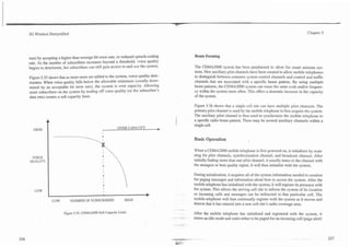 7




3G Wireless Demystified                                                                                                                                                 Chapter 5




tem) by accepting a higher-than-average bit error rate, or reduced speech-coding
                                                                                              Beam Forming
rate. As the number of subscribers increases beyond a threshold, voice quality
begins to deteriorate, but subscribers can still gain access to and use the system.           The CDMA2000 system has been preplanned to allow for smart antenna sys-
                                                                                              tems. New auxiliary pilot channels have been created to allow mobile telephones
Figure 5.35 shows that as more users are added to the system, voice quality dete-             to distinguish between common system control channels and control and traffic
riorates. When voice quality falls below the allowable minimum (usually deter-                channels that are associated with a specific beam pattern. By using multiple
mined by an acceptable bit error rate), the system is over capacity. Allowing                 beam patterns, the CDMA2000 system can reuse the same code andlor frequen-
more subscribers on the system by trading off voice quality (or the subscriber's              cy within the system more often. This offers a dramatic increase in the capacity
data rate) creates a soft capacity limit.                                                     of the system.

                                                                                              Figure 5.36 shows that a single cell site can have multiple pilot channels. The
                                                                                              primary pilot channel is used by the mobile telephone to first acquire the system.
                                                                                              The auxiliary pilot channel is then used to synchronize the mobile telephone to
                                                                                              a specific radio beam pattern. There may be several auxiliary channels within a
                                                                                              single cell.
                                                         OVER CAPACITY            W


                                                                                              Basic Operation

                                                                                              When a CDMA2000 mobile telephone is first powered on, it initializes by scan-
 VOICE
                                                                                              ning for pilot channels, synchronization channel, and broadcast channel. After
QUALITY                                                                                       initially finding more than one pilot channel, it usually tunes to the channel with
                                                                                              the strongest or best quality signal. It will then initialize with the system.

                                                                                              During initialization, it acquires all of the system information needed to monitor
                                                                                              for paging messages and information about how to access the system. After the
                                                                                              mobile telephone has initialized with the system, it will register its presence with
   LOW                                                                                        the system. This allows the serving cell site to inform the system of its location
                                                                           b                  so incoming calls and messages can be redirected to that particular cell. The
              LOW         NUMBER OF SUBSCRIBERS               HIGH                            mobile telephone will then continually register with the system as it moves and
                                                                                              detects that it has entered into a new cell site's radio coverage area.
                                                                                      . --
                      Figure 5.35. CDMA2000 Soft Capacity Limit.                          .   After the mobile telephone has initialized and registered with the system, it
                                                                                      .   -   enters an idle mode and waits either to be paged for an incoming call (page alert)
 