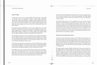 --
                                                                                     -
                                                                                     P

3G Wireless Demystified                                                                                                                                                   Chapter 6




Speech Coding                                                                                    In the case of several frames that are lost due to errors, previous speech frames
                                                                                                 can be repeated or muted. This is called error concealment. The AMR speech
To allow many users to share a single 5-MHz wide radio carrier, voice signals                    codec can tolerate about 1% frame error rate (FER) [2] without any degradation
are digitally coded and compressed (speech coding) before transmission.                          of speech quality.
Because the medium of transmission is digital and many different data trans-
mission rates can be allowed, different types of speech coding processes can be                  The speech-coding process can be combined with a voice activity detector
used. The lower the data transmission rate is (higher speech compression), the                   (VAD) to allow discontinuous transmission (DTX). When there is no speech
higher the system capacity can be (more users can simultaneously share each                      activity (e.g., when a user temporarily stops talking to listen to the other user),
radio channel).                                                                                  the speech compression may be temporarily suspended and the transmitter may
                                                                                                 be shut off. When this occurs, the talker would not hear any sound from the user
The speech coding in the WCDMA system can use multiple source rates. These                       and may become concerned that the connection is lost ("are you still there?'). To
include the standard 12.2-kbps GSM enhanced full rate (EFR), 10.2-kbps, 7.95-                    overcome this challenge, a silence descriptor (SID) frame is periodically sent to
kbps, 7.4-kbps interim standard 641 (IS-641), 6.7-kbps Pacific digital cellular                  allow for the realistic creation of comfort noise (background noise) at the receiv-
(PDC) EFR, 5.9-kbps, 5.15-kbps, and 4.75-kbps. Other types of speech coders                      ing end when no voice activity is present.
may be added as advances in speech coding technology are improved.

The selection of the speech coder is determined by the system. The combination                   Discontinuous Reception (Sleep Mode)
of these different data rates is called adaptive multirate (AMR) speech coding.
By using adaptive speech coding technology, the data transmission rate for each                  To increase the time until battery recharge of a WCDMA mobile telephone, the
user can be reduced when necessary, thus increasing the capacity of the system                   system was designed to allow the mobile telephone to power off nonessential cir-
or extending the boundaries of the cell size.                                                    cuitry (sleep) during periods when paging messages will not be received. This is
                                                                                                 known as discontinuous reception (DRX). To provide for DRX capability, the
The adaptive multirate speech coding that is used in the UMTS system is based                    paging channel is divided into paging subchannel groups. The number of the
on the multirate algebraic code excited linear predictive coding (MR-ACELP).                     paging sub-channel is determined by the system assigning the mobile telephone
The maximum coding rate is specified by the system and is not dependent on                       to a paging group.
speech activity. The speech coding rate can be switched every 20 msec.
                                                                                                 The paging indicator channel (PICH) is divided into 10-msec frames. Each 10-
The UMTS system protects speech-coding bits according to their level of impor-                   msec paging indicator channel (PICH) slot is composed of 300 bits (288 bits for
tance. There are three classes of bits: A, B, and C. Class A bits are the most           -..     the paging data, and 12 bits are idle). At the beginning of the paging channel
important, as errors that occur in class A bits results in dramatic changes in the               frame is a paging indicator (PI) that identifies the paging group. The system
sound. Thus, class A bits receive a higher level of error protection than B class,               assigns the mobile telephone to specific paging indicators that are scheduled for
and the B class receives more error protection than the C class of bits.                         repetition. The repetition ratios can be set to a cycle of 18,36, 72, or 144. Figure
                                                                                         ..#,*
                                                                                         -       6.14 shows the DRX (sleep mode) process. Mobile telephones can sleep during
                                                                                     -
                                                                                     .--..
 