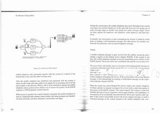 3G Wireless Demystified
                                                                                     -
                                                                                     ---

                                                                                                                                                                       Chapter 6
                                                                                                                                                                                       L




                                                                                           During the conversation, the mobile telephone may move throughout the system
                                                                                           and require the transfer (handover) of the radio link from one cell (going out of
                                                                                           radio coverage range) to another cell (going into radio coverage range). There
                                                                                           are three options for handover: soft handover, softer handover and hard han-
                                                                                           dover.

                                                                                           Eventually, the conversation or data communications session is ended by either
                                                                                           party or sending a call termination message. The other device (or system) con-
                                                                                           f m s the disconnection with an acknowledgment message.


                                                                                           Access

                                                                                           A mobile telephone attempts to gain service from the cellular system by trans-
                                                                                           mitting a request on the random access channel (RACH). If the system is not
                                                                                           busy, the mobile telephone attempts access by transmitting access bursts on the
                                                                                           RACH channel. The access bursts are coordinated into specific access time slots.

                                                                                           The access 6urst will initially start at a low power level and gradually increase to
                                                                                           a maximum allowable level. If the svstem doe< nnt r~r-nnrl tn the access,rt=auest

                                                                                                                                                              +,,.
                          Figure 6.18. Combining Coded Channels.
                                                                                                                   ,R                                                 < .,             I
                                                                                           within a spe~:'         i.
                                                                                                                    i      I;( .- 8        I                  ''bO i
                                                                                           will wait , .all                                                                        ,       'I
                                                                                                                                                  -..,.
                                                                                                                    i                                                                      1    ' 4

mobile telephone will continually register with the system as it detects it has            burst contains a short :dentriLLali~i,     L.u..L,,.     ... r - ~t
                                                                                                                                                     ,.        -, '
                                                                                                                                                                .:-,

entered into a new cell site radio coverage area.                                          mobile telephone attempting the access. If the system detects the access rEquest                I*.

                                                                                           message, it will acknowledge by sending a confirmation message on the acqui-
After the mobile telephone has initialized and registered with the system, it              sition indicator channel (AICH).
enters an idle mode and waits either to be paged for an incoming call or for the
user to place a call (access). When a call is to be received or placed, the mobile         When the system has acknowledged the service request,,the mobile telephone
telephone enters system access mode to try to access the system via the RACH               will then continue to transmit its request for service (and a small data packet it
(regular) or CPCH (packet) control channel.                                                may have) on the RACH channel. The access request will contain a code that
                                                                                           identifies the type of access requested, such as page response, call origination, or
When access is granted, the control channel commands the mobile telephone to               reconnection of an accidentally disconnected call (due to poor quality radio sig-
tune to a dedicated data channel where further call setup messages are transmit-           nals). If the system successfully receives the access request message, it sends a
ted back and forth, and then ultimately conversation can begin.                            command message on the control channel to the mobile telephone that com-
 