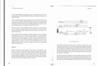 ..



     3G Wireless Demystified                                                                                                                                                                         Chapter G




     fies the mobile telephone attempting the access. If the system detects the access
     request message, it will acknowledge by sending a confirmation message on the
     CPCH AP-AICH.

     After the mobile telephone has determined the system has noticed its presence,                                                                                                sptm
                                                                                                                                                                                   R a p &
     it will continue to transmit additional information that is necessary to set up the                  CDICA-ICH                                                                 A111gn

     packet data transmission session. This continued transmission is confirmed and                      Control Cllannel                                                           armel

     coordinated by CDICA-ICH channel. The CDICA-ICH channel helps to coordi-
     nate the shared packet access channel of the WCDMA system.

     When the system has acknowledged the service request, the mobile telephone
     will then continue to transmit packet data on the CPCH. For extended packet
                                                                                                                                      -                                 -      -             Adjtm
                                                                                                                                                                                             Power        II

                                                                                                                                                                                                          I
     data transmission, the mobile telephone transmission power level may be con-                                                                                              Aaces

     trolled by the system.                                                                                   CPCH                        tFandm B i a )   -+                  Rcqu~st
                                                                                                                                                                                   Data
                                                                                                                                                                                          - -
                                                                                                          Control Channel
                                                                                                            Mobile T r m n
     Figure 6.20 shows the basic options for mobile telephone to send data through                                           A n ~ m p ACEUS
                                                                                                                                       l                        Anempi Acorn
     the WCDMA system on the CPCH. In this diagram, the mobile telephone
     attempts access to the system on the CPCH. This request is acknowledged on the
     AP-AICH and the mobile telephone continues to transmit packet data access
     request information. The CDICA-ICH channel coordinates the access, and the
     mobile telephone continues to send data on the CPCH channel. As the mobile
                                                                                                                                                Figure 6.20. Packet Access.
     telephone transmits data, its power is adjusted up and down by commands
     received from the system.
                                                                                                      The WCDMA system has three basic types of handover: soft handover, softer
                                                                                                      handover, and hard handover. Soft handover requires the simultaneous reception
     Handover                                                                                         of communication with two cell sites (two communication channels). Softer han-
                                                                                                      dover involves the coordination of handover between two sites, but only one of
     Handover (sometimes called handoff) is the process of transferring a call                        the radio links has power control. Hard handover is the process of call transfer
     between cell sites. First generation analog systems rely entirely upon receivers                 between other frequencies or systems where simultaneous transmission (multi-
     in the base stations to measure the signal strength of mobiles and determine                     ple channels) is not possible.
     when a handover is required. Second generation systems use information col-
     lected by the mobile telephone to assist in the handover process. The 3rd gener-                 A radio communication is handed over when the RNC determines that channel
     ation WCDMA system enhances the handover process by allowing the mobile
                                                                                           -4.,



                                                                                           --         quality has fallen below a desired level, and another better radio channel is avail-
     telephone to transfer calls to different types of systems.                            --
                                                                                           -          able. The RNC continuously receives radio channel quality information from the
                                                                                                      base station and the mobile telephone. The RNC also can receive continuous
                                                                                           -"     .
 