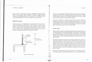 3G Wireless Demystified                                                                                                                                      Chapter 7




bility to operate on dual bands of frequencies, 2000-MHz for UMTS and 900-          To process the digital signals, UMTS telephones typically use high-speed digital
MHz for 2nd generation systems. Therefore, a quarter-wavelength dual band           signal processors (DSPs) or application specific integrated circuits (ASICs).
antenna will be approximately 8 cm tall (3 inches), 4 cm for 2000-MHz and 8         UMTS telephones require over 40-60 MIPS, compared to the less than 1 MIPS
cm for 900-MHz. Figure 7.7 shows an example of a dual-band antenna.                 system processing required by analog cellular phones.

                                                                                    The power consumption of high-speed digital signal processors (DSPs) are
Signal Processing                                                                   roughly proportional to the operating voltage and processing speed of the DSP.
                                                                                    The first DSPs consumed well over 20 to 30 mW per MIP, which was a challenge
Signal processing is the manipulation of electrical signals from one form to        for extended battery life in portable wireless telephones. The newest commercial
another. Signal processing can be analog signal processing (e.g., high-frequency    DSPs technologies consume less than 5 mW per MIPS.
filtering) or digital signal processing (e.g., data compression). Once an analog
signal is digitized, many of the traditional analog signal processing functions
(such as filtering) can be performed by software manipulation. As a result, a       Speech Coding
majority of the signal processing for UMTS phones is digital.
                                                                                    Speech coding is the process of analyzing and compressing a digitized audio sig-
                                                                                    nal, transmitting that compressed digital signal to another point, and decoding
                                                                                    the compressed signal to recreate the original (or approximate of the original)
                                                                                    signal. A significant portion of the digital signal processing that is used in UMTS
                                                                                    CDMA phones involves digital speech compression and expansion that is called
                                                                                    speech coding.
                                                             A14 = 8 cm (3")
                                                               I Cellular 900 MHz   The speech coding process involves the conversion of analog (audio) signals into
                                                                                    digital signals (analog to digital conversion). The digitized voice signal is then
                                                                                    further processed by a speech-coding program to create a characteristic repre-
                                                                                    sentation of the original voice signal (key parameters). The UMTS system uses
                                                                                    adaptive multirate coding (AMR) that changes the compression ratio dependent
                                                                                    on the voice activity and available capacity of the wireless system. This com-
                                                                                    pressed speech signal is then sent to the channel coding process where error pro-
                                                                                    tection is added.

                                                                                    When the compressed speech coded signal is received, it is recreated to the orig-
                                                                                    inal analog signal by decoding the information using a speech-decoding pro-

                            Figure 7.7. Dual Band Antenna.
 