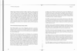 .
                                 -



3G Wireless Demystified                                                                                                                                                 Chapter 7




Digital wireless telephones typically use DSPs or application specific integrated              In addition to the identification information that is stored in the USIM (that can
circuits (ASICs) to process all types of signals. If the wireless telephone has                be changed), there is also a unique electronic equipment serial number that is
multi-mode capability (such as WCDMA, GSM, or AMPS), the same DSP can                          assigned to each UMTS wireless telephone. The mobile equipment identifier is
be used to process all types of analog and digital signals. DSPs are high perfor-              an electronic serial number that is contained in the UMTS wireless telephone
mance computing devices that are specifically designed to allow rapid signal                   that cannot be altered. This number allows service providers to decline service
processing. Advances in DSP technology allow increased signal processing abil-                 to unauthorized, stolen, or defective telephones.
ity of 40 to 60 MIPS, lower operating battery voltage (3 volts vs 5 volts), and
reduced cost. ASICs are custom designed integrated circuits and are typically                  The USIM is programmed with a access priority control classes to allow differ-
created to combine several functional assemblies. For example, a single ASIC                   ent types of users to have higher priority levels when accessing the system. There
could contain all the control circuits necessary to connect the display and key-               are 15 different access priority classes. Classes 0-9 are assigned for regular cus-
pad to the DSP. By replacing several components with one ASIC, cost and size                   tomers and classes 10-14 are assigned to high priority customers (such as police
are reduced.                                                                                   or public safety personnel).

                                                                                               In addition to basic customer identification information, the SIM card can store
Universal Subscriber Identity Module (USIM)                                                    other unique identification and processing information. This includes the pre-
                                                                                               ferred features such as speed dialing numbers, stored information (e.g., short
Each UhllTS telephone must contain identification information to provide a                     messages), and processed information such as privacy encryption codes.
unique identification to wireless systems. UMTS telephones have several unique
identifying codes to control access for different types of senrices. Identification            The USIM card holds the preferred languages for the user in order of priority.
and other profile information is stored in a removable universal subscriber iden-              The user may visit systems that use more than one language. USIMS also hold
tity module (USIM) card.                                                                       cipher (encryption) codes and processes that are used to ensure the privacy of
                                                                                               digitized voice and packet data.
The USIM contains information specific to a subscriber, such as its telephone
number, unique serial number, and home system identification information. The                  The USIM also holds a list of preferred and prohibited public land mobile net-
information is used to identify the UMTS telephone user to a base station and                  works (PLMNs) in order of priority and the amount of time allocated to the
mobile switching center (MSC). The unique identification number includes the                   search of preferred networks. If there are several systems available, the user may
mobile station international ISDN number (MSISDN) and international mobile                     prefer to operate on a specific system even if the quality of the received signal is
subscriber identity (IMSI) number. A new feature for UMTS telephones is the                    a lower level than others that are available. A prohibited PLMN list ensures the
group identification information for dispatch (e.g., trunked radio) type operation.        .   customer will avoid accessing unwanted or high cost systems.
The USIM may store more than one MSISDN telephone number (e.g. business
number, residential number, and data number). When operating in a UMTS wire-                   The USIM contains an extensive list of authorized services such as short mes-
less network, the wireless telephone is also assigned a temporary mobile sub-         -L   -   sage service (SMS), advice of charge (AoC), 2nd generation system access capa-
scriber identity (TMSI). The TMSI is an abbreviated identifier that is assigned
when the mobile telephone registers with the system.
 