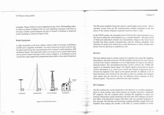 7
.   .
                                                                                              . .

        3G Wireless Demystified                                                                                                                                                Chapter 8




        monopole. Figure 8.2(b) is a tower supported by guy wires. Freestanding anten-                The RF power amplifier boosts the signal to much higher power levels. This is
        na towers as shown in Figure 8.2(c) are self-supporting structures with three or              typically several watts per RF communication channel compared to the low
        four legs. Cellular system antennas can also be located on building or disguised              power of the wireless telephone (typically much less than 1 watt).
        inside a building as shown in Figure 8.2(d).
                                                                                                      In the UMTS system, the transmitter power level for the control channel is usu-
                                                                                                      ally fixed to define the cell boundaries (e.g., a control channel). The power level
        Radio Equipment                                                                               of dedicated (individual) channels may dynamically change to the lowest level
                                                                                                      possible that allows quality communication with the wireless telephone. This
        A radio transmitter in the base station contains audio processing, modulation,                reduction in energy level reduces the o-era11interference to other wireless tele-
        and RF power amplifier assemblies. An audio processing section converts digi-                 phones that are operating in neighboring cells.
        tal audio signals from the communications link to channel-coded and phase-shift
        modulated signals. The transmitter audio section also inszrts control information
                                                                                                      Receiver
        such as power control messages to the wireless telephone. A modulation section
        converts the audio signals into proportional phase shifts at the carrier frequency.
                                                                                                      The base station receiver sections consist of a sensitive low-noise RF amplifier,
                                                                                                      demodulator, and audio processor. The RF amplifier boosts the low-level signals
                                                                                                      received from wireless telephones to a level appropriate for input to the demod-
                                                                                                      ulator/correlator. The demodulatorlcorrelator section converts the 5-MHz RF
                                                                                                      signal to its baseband digital signal. This digital signal is processed to extract
                                                                                                      control information (e.g., power level control and channel assignment) and to
                                                                                                      forward the digitized voice signal to the speech decoder. In addition to all of
                                                                                              ,   -   these functions, most receivers are also able to select or combine the strongest
                                                                                                      radio signals that are received on the two different receive antennas or from
                                                                                                      delayed signals. This process called diversity rake reception.


                                                                                                      RF Combiner

                                                                                                      The RF combiner has certain similarities to the duplexer in a wireless telephone.
          A) Monopole          B) Guyed Wire          C) Free Standing    D) Disguised                Each of a base stations many radio channels are usually served by a dedicated
                                                                                                      RF amplifier. The RF combiner allows multiple RF amplifiers to share one
                                                                                                      antenna without their signals interfering with each other. RF combiners are band-
                                                                                                      pass filters with directional couplers that allow only one specified frequency to
                                    Figure 8.2. Cell Site Radio Towers.                               pass through. The filtering and directional coupling prohibits signals from one
                                                                                                      amplifier from leaking into another. A         filter is a tuned chamber or cavity
 