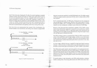 -   -   A




    3G b5reless Demystified                                                                                                                                                                                                                    Chapter 8




    tain 24 time slots plus a framing bit. To allow for control signaling in standard                                                                                 times per second and converted to an &bit PCM digital word. The 8000 samples
    telephone systems, the last of the 8 bits are "stolen" from various slots in one out                                                                              x 8 bits per sample results in a data rate of 64 kbls, and it is called a DSO or PCM
    of eyery six consecutive frames. This has a negligible effect on the quality of                                                                                   (one channel).
    speech transmitted. In cellular base station links, signaling is usually accom-
    plished by setting aside one channel for control signaling instead of voice, so the                                                                               For T I communication lines, 24 DSO's plus a framing bit are time multiplexed
    "stolen" or "robbed" bit method need not be used. An E l communication link is                                                                                    onto the high speed T1 channel frame. Therefore, with a frame length of 193 bits,
    divided into time frames that contain 32 time slots. Two of the E l time slots are                                                                                the data rate is 8000 x 193 = 1.544 Mbps. For El communication lines, 32 PChl
    dedicated as synchronization and signaling control slots, leaving 30 for voice.                                                                                   channels are time multiplexed, resulting in a gross data rate of 2.048 Mbps.

Each time slot in the communication link contains 8 bits of information. For                                                                                          Because of the high-speed data transmission capability of the UMTS system,
standard landline voice transn~ission,each analog voice channel is sampled 8000                                                                                       much of the infrastructure equipment is expected to use asynchronous transfer
                                                                                                                                                                      mode (ATM) transmission. ATM is a high-speed packet data transmission and
                                                                                                                                                                      switching system that rapidly transfers information by using fixed length 53-byte
                                          TI Gross Data Rate: 1.544 Mbps
                                                               24 channels                                                                                            cells and high-speed communication links.

                                                                                                                                                                      The ATM switching system is connection based. When an ATM communication
                                                                                                                                                                      circuit is first established, a path through multiple switches is set up and remains
         $8           bits each slot                   l Frame                                                                                                        in place until the connection is completed. ATM service was developed to allow
                                                       193 b-
                                                            t
                                                            i
                                                            s
                                                       24 slots                                                                                               . .,    one communication medium (high-speed packet data) to provide for voice, data,
                                                                    A) TI                                                                                             and video service.
                                          El Gross Data Rate: 2.048 Mbps                                                                                       - --
                                                                                                                                                                      As of the 1990s, ATM has become a standard for high-speed digital backbone
                                                          32 channels
                                                      (30 Voice, 2 Control)                                                                                           networks. ATM networks are widely used by large telecommunications service
                                                                                                                                                                      providers to interconnect their network parts (e.g., RNCs, GMSCs, and GGSN).

~    ~   1    ~   1   ~   ~   ~   ~   3   ~   ~   ~    5   ~    6   ~   7   ~   8 1~1 ~91 " 1 m 1 2 ~ 1 ~ 1 B 1 2 ~ 2 1 1 2 ~~ 71 23~ 2~9 1 1 ' q 1 " 1
                                                                                 ~         ~ 1 0 ~            ~ q 5 2 2 1                 0 4 ~ 1
                                                                                                                                           1              ~           The ATM switch rapidly transfers and routes packets to the predesignated desti-

     3       8 bits cash slot                          l Frame
                                                       256 bits
                                                       32 slots
                                                                                                                                    b
                                                                                                                                                                      nations. The basic transmission rate for an ATM system is 155 Mbps, and some
                                                                                                                                                                      interconnecting channels may be many multiples of 155 Mbps. These high-speed
                                                                                                                                                                      channels are divided into 53-byte packets (5 bytes for circuit identification and
                                                                                                                                                                      48 bytes for user data). Fast ATM packet switches interconnect these high-speed
                                                                    B) El
                                                                                                                                                                      transmission lines.

                                          Figure 8.4. T and El Communication Links.
                                                       I                                                                                                              TO transfer packets to their destination, each ATM switch maintains a database
                                                                                                                                                                      (called a routing table). The routing table instructs the ATM switch which chan-
 
