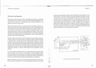 --
                                                                                       -
                                                                                       7-
                                                                                                                                                                                                             -
 3G Wireless Demystified                                                                                                                                                                         Chapter 8




                                                                                                  and base station, the MSC sends an audio test signal to the base station on a voice
Maintenance a n d Diagnostics                                                                     channel (path 1). The line card then returns the test signal to the MSC via anoth-
                                                                                                  er voice path. If the return is unsuccessful, the fault is in one of the two voice
Base station radio equipment must be maintained and repaired as equipment                         channels or the voice channel card interface. To determine if the radio transmit-
assemblies fail, and cell sites are often remote and scattered throughout a wire-                 ter and receiver are working correctly, a second test path (path 2) routes a test
less network. In response to maintenance needs, advanced maintenance and                          audio signal through transmission and reception equipment. The test samples a
diagnostic tools have been created.                                                               portion of the output signal. shifts the frequency, and then redirects the signal to
                                                                                                  the receiver section. If the MSC receives the test signal, the RF transmission and
Base stations require software to operate and can be installed at the factory or                  reception equipment assemblies are assumed to be operational. Other loop-back
loaded by the maintenance technicians after the cell site's radio equipment has                   paths can isolate other network equipment assemblies.
been installed. As base station software improves, the updated version of the
software must be installed into the base station controllers and network switch-
ing equipment. Most systems allow downloading new software via the commu-
nication links. During the software download process, one or more communica-
tion link voice channels (time slots) are dedicated to transfer software programs
instead of voice or data transmission.
                                                                                                                                                                                      ,--a
                                                                                                                                                                                  /       c-0
The base station continuously monitors the status of its own operation and per-                                                                                           ,
                                                                                                                                                                              /
                                                                                                                                                                                  I
                                                                                                                                                                                      I    '
                                                                                                                                                                                                Digital
formance and sends report messages to the RNC and MSC. If spare equipment
is available when a specific piece of base station equipment fails (e.g., backup
controller or alternate radio channel), the controller can reconfigure to continue                                       Transminer
service. Other maintenance tasks include routine testing to detect faults before                                                                  ,------- /

they affect service. Routine test functions operate in a background mode and are
suspended when faults are detected. Diagnostics begin and status reports may be
continuously printed to inform system operators that maintenance may be
required.                                                                                  .. .
                                                                                                                I


                                                                                                                .
                                                                                                                '   --
                                                                                                                          Receiver    _   I
                                                                                                                                          ,
                                                                                                                                              I



                                                                                                                                                                                      MSC
                                                                                                                                                                                                   BER

                                                                                                                                                    Base station
If a system network equipment fails (e.g., radio transceiver), the suspect equip-
ment assemblies must be tested to isolate faults. To verify equipment perfor-              -
                                                                                       .   -*"
mance and monitor operational status, test signals are inserted at various points.
                                                                                           -
Loop-back testing inserts test signals on one path (such as the forward direction)
of the system and monitors the response of the signals on a return path.
                                                                                       .-
                                                                                       --                                Figure 8.6. Wireless Setwork Loop-BackTesting.
Figure 8.6 illustrates two processes of loop-back test paths that are used to test a   .-.-.-
                                                                                       ----
base station from the hlSC. To test the communication link between the MSC
                                                                                       ; a.
                                                                                          ,.
 