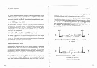 .   A
-
.




         3G Wireless Demystified                                                                                                                                  Chapter 8




        and transfer packets towards their destination. The general packet radio service   with another MSC. The TRAU is also responsible for disabling TFO if the call
        (GPRS) support node performs a similar function as the MSC except it switches      is transferred to another MSC or system that is not capable of TFO.
        packets instead of maintaining a specific connection path. Packet nodes used in
        the network are divided into serving support nodes and gateway support nodes.      Figure 8.10 shows tandem free operation. This diagram shows mobile telephone
                                                                                           1 communicating with another mobile telephone 2 in a different UMTS system.
        Serving GPRS Support Node (SGSN)                                                   When the call is first established between systems, MSC 1 sends a message to
                                                                                           MSC 2 indicating TFO is desired. MSC 2 responds and accepts the TFO request,
        The serving GPRS service node maintains packet data communication with the         and a dedicated data connection is created between MSC 1 and MSC 2 that
        mobile telephone via the radio network. The SGSN will sense, register and main-    allows coded speech information to be directly transferred.
        tain information about packet data radios operating in its radio network. As the
        mobile telephone moves through the system, the SGSN will ensure packets are
        routed to the new base stations.

        Gateway General Packet Radio Service (GGSN) Support rhde

        The gateway GPRS service node (GGSN) is a packet switch that routes packets
        between the UMTS core network and external data networks such as the
    -   Internet. The GGSN is the interworking function that is responsible for adapting
        and buffering the information between the systems.                                    -        13 kbps          -           64 kbps
                                                                                                                                                       -
                                                                                                                                                       -     13 kbps   -
                                                                                                                             A) Traditional
        Tandem Free Operation (TFO)

        Mobile switching centers in the UMTS system have the capability of tandem free
        operation (TFO) to allow direct connection between MSCs without the need to
        decompress and recompress (transcoding) speech information. TFO overcomes
        the challenges of cascading the speech-coding process. Each time speech infor-
        mation is compressed and decompressed, some audio distortion occurs and time
        delay is added.
                                                                                                                                                                       u
        The logical function for coordinating TFO is the transcoder rate adaption unit                                               13 kbps
        (TRAU). The TRAU is usually located in the MSC (it is possible to put the                                    B) Tandem Free Operations
        TRAU in the base station) and it negotiates the ability of the MSC to use TFO
                                                                                                                 Figure 8.10. Tandem Free Operation (TFO).
 