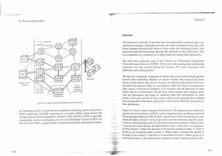 3G Wireless Demystified                                                                                                                                    Chapter 8




                                                                                 Internet

                                                                                 The !nternet is a network of networks that can understand a common data com-
                                                                                 munication language. Although each network within the Internet may talk a dif-
                                                                                 ferent language between their elements (data nodes and switching points), they
                                                                                 can receive and forward packets through their network to their destination. This
                                                                                 is accomplished by a standard set of addressing and routing rules (protocols).

                                                                                 The most basic protocols used in the Internet are Transaction Capabilities
                                                                                 Protocol/Intemet Protocol (TCPDP). TCP involves the tracking and confirmation
                                                                                 of packets sent and received through the Internet. IP is only concerned with
                                                                                 addressing and routing packets.

                                                                                 The Internet is primarily composed of routers that receive and forward packets
                                                                                 towards their destination. Routers are smart switches that dynamically learn
                                                                                 where to send packets they receive. Routers are initially programmed with rout-
                                                                                 ing tables that indicate where to send packets. After the router is connected to
                                                                                 other routers, it informs its neighbors of its presence and the addresses of other
                                                                                 routers that it is connected to. Neighboring routers update their routing tables
                                   Long distance                                 with the information and begin to broadcast their new information to other
                                                                                 routers. Over short period of time, many routers in the network have updated
                                                                                 their routing table information, and packets will be more efficiently forwarded to
                      8.12. Public Switched Telephone Network (PSTN).
                 Fi~ure
                                                                                 their destinations.

ly connecting an IXC to some end-user equipment, requiring a point-of-presence   Figure 8.13 shows a basic diagram of the Internet. This diagram shows that three
(POP) connection. The POP connection is a location within a local access and     packets are received from a UMTS wireless telephone have an Internet protocol
transport area (LATA) designated to connect a LEC and M C . LATA is typically    (IP) destination address of 209.12.26.61. Each router in the network has its own
a geographic service area boundary for the Local Exchange Camers (LECs). At      unique IP address. Router 1 at the edge of the network determines that this pack-
the end of the 1990as,a global trend of telecommunications deregulation began.   et can be routed through router 4 to its destination port on router 2. When router
                                                                                 1 receives the second packet, the link between router 1 and router 4 is temporar-
                                                                                 ily busy. Router 1 makes the decision to forward the packet to router 3, which it
                                                                                 knows is on an alternate path to router 2. When router 3 receives the packet, it
                                                                                 forwards it on to router 5, and then it is forwarded to router 2. When packet 3 is
                                                                                 received by router 1, the connection is available to router 4 and the packet is for-
 