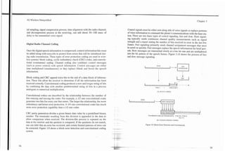 3G Wireless Demystified                                                                                                                                                                              Chapter 3


tal sampling, signal compression process, time alignment with the radio channel,                     Control signals must be either sent along side of voice signals or replace portions
and decompression process at the receiving, can add about 50--100 msec of                            of voice information to command the phone's communications with the base sta-
delay to the transmitted voice signal.                                                               tion. There are two basic types of control signaling, fast and slow. Slow signal-
                                                                                                     ing typically sends continuous channel quality measurements such as signal
                                                                                                     strength and a report stating the number of bits received in error in the last few
Digital Radio Channel Coding                                                                         frames. Fast signaling primarily sends channel assignment messages that must
                                                                                                     be acted on quickly. Fast messages replace the speech information for brief peri-
Once the digital speech information is compressed, control information bits must                     ods. Slow messages are transmitted slowly at a low bit rate and are multiplexed
be added along with extra bits to protect from errors that will be introduced dur-                   into the bit pattern of the speech frames. Figure 3.10 shows the process of fast
ing radio transmission. Three types of error protection coding are used in wire-                     and slow message signaling.
less systems: block coding, cyclic redundancy check (CRC) codes, and convolu-
tional (continuous) coding. Channel coding also combines control messages
(such as power control) with speech information. Control messages are either
time multiplexed (simultaneous) or they replace (blank and burst) the speech
information.
                                                                                                                                              DATA
                                                                                                                            1 1 1 1 1 1 1 1 1 1 1 1 1 1 1 1 1 J     -I           GENERATOR
                                                                                                                                                                                    cRc          I
Block coding and CRC append extra bits to the end of a data block of informa-
                                                                                                                                                T
tion. These bits allow the receiver to determine if all the information has been                                                                                         A   -
received correctly. Convolutional coding produces a new and longer string of bits                                           I 1 1 1 ~ 1 1 1 1 1 1 1 1 1 1 1 1 I                                  +
by combining the data with another predetermined string of bits in a process                                                                 DATA   -    +       CHECK BITS
analogous to numerical multiplication.                                                                                                        (A) BLOCK CODING


Convolutional coders are described by the relationship between the number of
bits entering and leaving the coder. For example, a 112 rate convolutional coder                                       DATA
                                                                                                       1 1 1 1 1 1 1 1 1 1 1 1 1 1 1 1 1 1
generates two bits for every one that enters. The larger the relationship, the more
redundancy and better error protection. A 114 rate convolutional coder has much
more error protection capability than a 112 rate coder.

CRC parity generation divides a given binary data value by a predefined binary                                                                                                        +
                                                                                                                                 Convolutional Coden are Characterized by B bits out : bits in
number. The remainder resulting from this division is appended to the data to                                                                                                    (eg. 2: 1)
allow comparison when received. The division-like process is repeated on the           ---.                                                   (B) CONVOLUTIONAL CODING
data at the receiver and the quotient is compared. If the quotients do not match,
                                                                                                                              Figure 3.9. Block Error Detection and Convolurional.
one can infer that a n error has occurred, and certain limited patterns of error can
be corrected. Figure 3.9 shows a block error detection and convolutional coding        +    .-
                                                                                        -   --
system.
                                                                                       --
                                                                                        -   -
                                                                                        ,   i    -
 