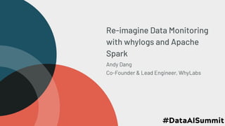 Re-imagine Data Monitoring
with whylogs and Apache
Spark
Andy Dang
Co-Founder & Lead Engineer, WhyLabs
 