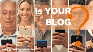 Is YOUR
BLOG
WWW.BECOMEABLOGGER.COM
 