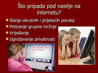 Što pripada pod nasilje na
              internetu?
 Slanje okrutnih i prijetećih poruka
 Poticanje grupne mržnje
 Vrijeđanje
 Ugrožavanje privatnosti
 