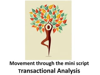 Movement through the mini script
Transactional Analysis
 