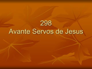 298
Avante Servos de Jesus
 