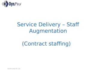 Service Delivery – Staff
Augmentation
(Contract staffing)
DynPro India Pvt. Ltd.
 