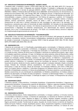 Página 25 de 26
127 - ANALISTA DE TECNOLOGIA DA INFORMAÇÃO - SUPORTE E REDES
1 Ambiente UNIX. 2 Instalação e suporte a TCP/IP, DHCP, DNS, NIS, CIFS, NFS, POP, IMAP, SMTP, FTP. 3 Serviços de
arquivo e impressão em rede. 4 Integração com ambiente Windows. 5 Instalação e configuração dos serviços e
servidores PROXY/SQUID. 6 Servidor de aplicação (APACHE e JBOSS). 7 LDAP. 8 Servidores de Correio (SENDMAIL,
PROCMAIL e QMAIL). 9 Ambiente Microsoft Windows Server 2000/2003. 10 Active Directory, IIS, Terminal Service. 11
Infraestrutura de hardware: RISC, Intel, Storage, NAS, SAN. 12 Máquinas Virtuais. 13 Segurança da informação. 13.1
Classificação de informações. 13.2 Segurança física e lógica. 13.3 VPN. 13.4 Sistemas de detecção de intrusão. 13.5
Vulnerabilidades e ataques a sistemas computacionais. 13.6 Políticas de segurança e auditoria. 13.7 Criptografia,
protocolos criptográficos, sistemas de criptografia e aplicações. 13.8 Ataques e proteções relativos a hardware,
software, sistemas operacionais, aplicações, bancos de dados e redes. 14 Administração de redes. 14.1
Infraestruturas de rede locais e remotas, protocolos de rede, tecnologias de redes locais e de interredes. 14.2
Arquiteturas e protocolos para redes de transmissão de dados (LAN/MAN). 14.3 Soluções de alta disponibilidade.
14.4 Projetos de redes rede locais e remotas. 14.5 Sistemas de gerenciamento de rede. 14.6 Softwares livres para
monitoramento e diagnóstico de ambientes computacionais. 14.7 Administração dos sistemas operacionais
Windows, Unix e Linux. 15 Gerenciamento de serviços – ITIL V2/V3. 15.1 Conceitos básicos, estrutura e objetivos.
15.2 Implementação do gerenciamento de serviços de TI.
128 - ANALISTA DE TECNOLOGIA DA INFORMAÇÃO – TELECOMUNICAÇÕES
1 Rede WAN. 2 Infra‐ estrutura: cabeamento estruturado, rede sem fio (wireless), VoIP, gateways de aplicação, NAT,
roteadores, comutadores, switches, concentradores; multiplexadores, qualidade de serviço (QoS). 3 Equipamentos
de conexão e transmissão. 4 Arquitetura e protocolos TCP/IP. 5 Nível de aplicação TCP/IP: DNS, FTP, NFS, TELNET,
SMTP, HTTP, SNMP, LDAP, DHCP, IPSEC, SSH, NA.
129 - ENGENHEIRO CIVIL
1 Materiais de construção civil. 1.1 Classificação, propriedades gerais e normalização. 1.2 Materiais cerâmicos. 1.3
Aço para concreto armado e protendido. 1.4 Polímeros. 1.5 Agregados. 1.6 Aglomerantes não‐hidráulicos (aéreos) e
hidráulicos. 1.7 Concreto. 1.8 Argamassas. 2 Tecnologia das construções. 2.1 Terraplanagem. 2.2 Canteiro de obras.
2.3 Locação de obras. Sistemas de formas para as fundações e elementos da superestrutura (pilares, vigas e lajes).
2.4 Fundações superficiais e profundas. 2.5 Lajes. 2.6 Telhados com telhas cerâmicas, telhas de fibrocimento e telhas
metálicas. 2.7 Isolantes térmicos para lajes e alvenaria. 2.8 Impermeabilização. 3 Sistemas hidráulicos prediais. 3.1
Projetos de instalações prediais hidráulicas, sanitárias e de águas pluviais. 3.2 Materiais e equipamentos. 3.3
Instalações de prevenção e combate a incêndio. 3.4 Instalações de esgoto sanitário e de águas pluviais. 4 Instalações
prediais elétricas e telefônicas. 4.1 Instalações elétricas de iluminação de interiores e exteriores. Simbologia,
lançamento de pontos, divisão de circuitos, quadro de cargas, proteção e condução, tubulação e fiação e entrada de
energia. Proteção das instalações elétricas arquitetônicas. 4.2 Lumino técnica. Iluminação incandescente,
fluorescente e a vapor de mercúrio. Cálculo de iluminação. 4.3 Instalações telefônicas, para motriz e SPDA (pára‐
raios). 4.4 Projetos elétrico e telefônico. 5 Informática (programas de softwares básicos para uso em escritório e
AutoCAD). 6 Probabilidade e estatística. 6.1 Cálculo de probabilidade. 6.2 Variáveis aleatórias e suas distribuições. 6.3
Medidas características de uma distribuição de probabilidade. 6.4 Modelos probabilísticos. 6.5 Análises estática e
dinâmica de observações. 6.6 Noções de testes de hipóteses. 7 Compras na Administração Pública. 7.1 Licitações e
contratos. 7.2 Princípios básicos da licitação. 7.3 Definição do objeto a ser licitado. 7.4 Planejamento das compras.
7.5 Controles e cronogramas.
130 - ENGENHEIRO CLÍNICO
1 Eletrônica aplicada. 2 Eletro‐eletrônica. 3 Instalações hospitalares. 4 Equipamentos biomédicos. 5 Segurança em
equipamentos biomédicos. 6 Equipamentos especiais de laboratórios. 7 Higiene e segurança hospitalar. 8 Estratégia
em saúde. 9 Administração hospitalar. 10 Compras na Administração Pública. 10.1 Licitações e contratos. 10.2
Princípios básicos da licitação. 10.3 Definição do objeto a ser licitado. 10.4 Planejamento das compras. 10.5 Controles
e cronogramas.
131 - ENGENHEIRO ELETRICISTA
1 Elementos elétricos básicos. Fontes independentes e controlados. 1.1 Energia e potência. 1.2 Circuitos resistivos.
1.3 Lincaridade e invariância no tempo. 1.4 Teorema da superposição. 1.5 Teoremas de Thevenin e de Norton. 1.6
Circuitos de 1 a e de 2 a ordem. Resposta ao degrau e ao impulso. Resposta completa, transitório e regime
permanente. 1.7 Equações de circuitos lineares ao domínio do tempo. Equação das malhas e equação dos NOS. 1.8
Regime permanente senoidal. Transformada de Laplace. Equações de circuitos lineares no domínio da frequência.
Análise de Fourier. Potência e energia. Quadripolos passivo e ativos. Acoplamento magnético e transformadores. 2
Circuitos polifásicos. 2.1 Valores percentuais e por unidade. 2.2 Componentes simétricas. 2.3 Cálculo de curto‐
 