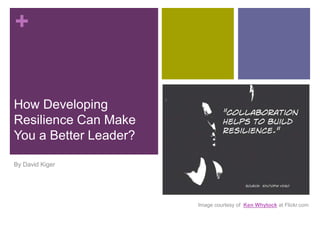 +
How Developing
Resilience Can Make
You a Better Leader?
By David Kiger
Image courtesy of Ken Whytock at Flickr.com
 