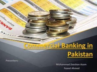 Commercial Banking in
Pakistan
Presenters:
Muhammad Zeeshan Azam
Fazeel Ahmed
 