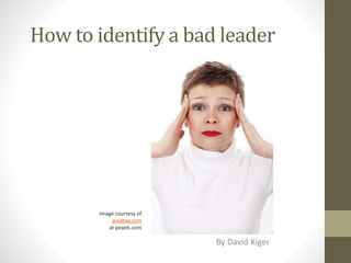 How to identify a bad leader
By David Kiger
Image courtesy of
pixabay.com
at pexels.com
 